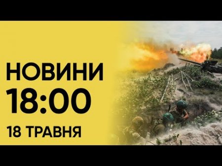 Новини на 18:00 18 травня. Ворог завдає удари по Харківщині і нововведення для військовозобов’язаних