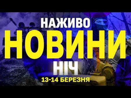 НАЖИВО НОВИНИ НІЧ 13-14 БЕРЕЗНЯ - НЕ СПАТИ!