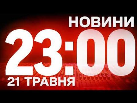 НОВИНИ УКРАЇНИ СЬОГОДНІ 23:00 21 ТРАВНЯ 2026 РОКУ